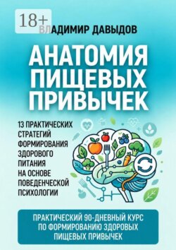 Анатомия пищевых привычек. 13 практических стратегий формирования здорового питания на основе поведенческой психологии