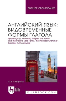 Английский язык: видовременные формы глагола. Практикум (с ключами). English: the Active and the Passive Verb Forms. The Practical Grammar Exercises (with answers). Учебное пособие для вузов