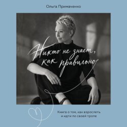 Никто не знает, как правильно. Книга о том, как взрослеть и идти по своей тропе