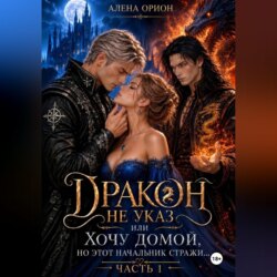 Дракон не указ, или Хочу домой, но этот начальник стражи...