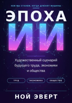 Эпоха ИИ. Художественный сценарий будущего труда, экономики и общества