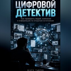 Цифровой детектив: Как проверять людей, компании и информацию по открытым источникам
