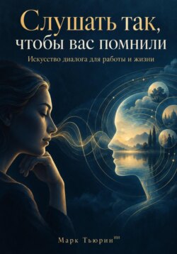 Слушать так, чтобы вас помнили: Искусство диалога для работы и жизни