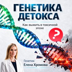 Генетика детоксикации. Как выжить в токсичной эпохе