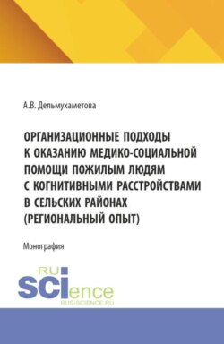 Организационные подходы к оказанию медико-социальной помощи пожилым людям с когнитивными расстройствами в сельских районах (региональный опыт). (Ординатура, Специалитет). Монография.