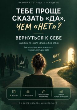 Тебе проще сказать «да», чем «нет»? Вернуться к себе практический 8-недельный воркбук о том, как перестать жить на автопилоте и начать замечать собственные желания, страхи и выборы
