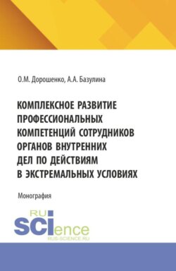 Комплексное развитие профессиональных компетенций сотрудников органов внутренних дел по действиям в экстремальных условиях. (Аспирантура, Бакалавриат, Магистратура). Монография.