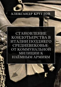 Становление кондотьерства в Италии позднего Средневековья: от коммунальной милиции к наёмным армиям