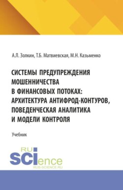 Системы предупреждения мошенничества в финансовых потоках: архитектура антифрод-контуров, поведенческая аналитика и модели контроля. (Аспирантура, Бакалавриат, Магистратура). Учебник.