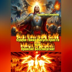 Сущая тайна Иисуса Христа или Праксис Бессмертия! Том 1