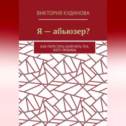 Я — абьюзер? Как перестать калечить тех, кого любишь