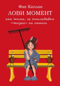 Лови момент: как жить не откладывая "жизнь" на потом