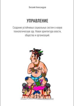 УПРАВЛЕНИЕ. Создание устойчивых социальных систем в новую технологическую эру. Новая архитектура власти, общества и организаций.