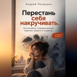Перестань себя накручивать. Когнитивно-поведенческая терапия тревоги и стресса. Издание второе