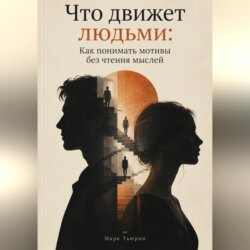 Что движет людьми: Как понимать мотивы без чтения мыслей