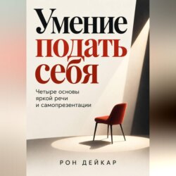 Умение подать себя. Четыре основы яркой речи и самопрезентации