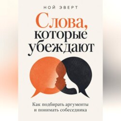 Слова, которые убеждают. Как подбирать аргументы и понимать собеседника