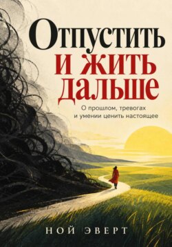 Отпустить и жить дальше. О прошлом, тревогах и умении ценить настоящее