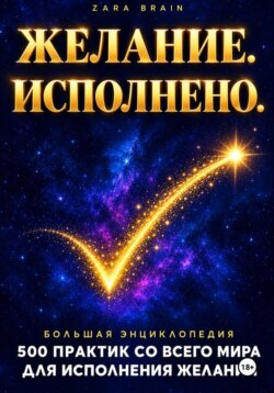 Желание. Исполнено. Большая энциклопедия: 500 практик со всего мира для исполнения желаний