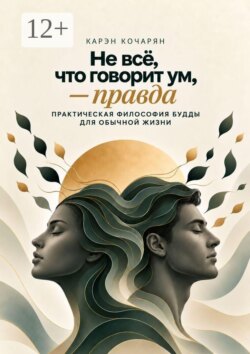 Не всё, что говорит ум, — правда. Практическая философия Будды для обычной жизни