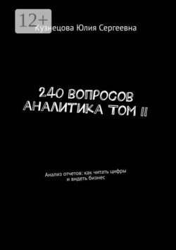 240 вопросов аналитика Том II. Анализ отчетов: как читать цифры и видеть бизнес