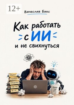 Как работать с ИИ и не свихнуться