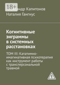 Когнитивные энграммы в системных расстановках. Том 3: Кататимно-имагинативная психотерапия как инструмент работы с трансперсональной травмой