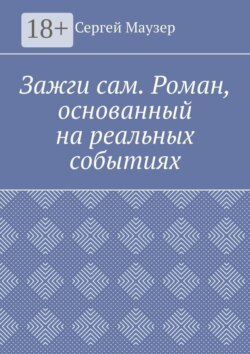 Зажги сам. Роман, основанный на реальных событиях