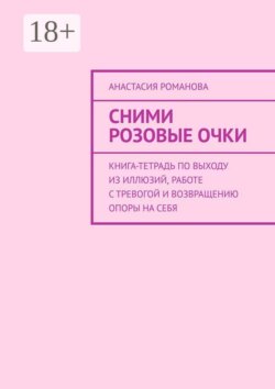 Сними розовые очки. Книга-тетрадь по выходу из иллюзий, работе с тревогой и возвращению опоры на себя