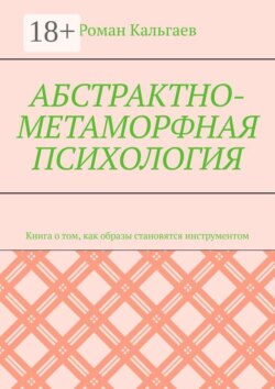 Абстрактно-метаморфная психология. Книга о том, как образы становятся инструментом