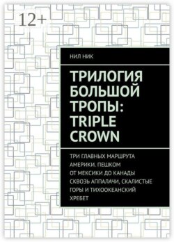 Трилогия большой тропы: Triple crown. Три главных маршрута Америки. Пешком от Мексики до Канады сквозь Аппалачи, Скалистые горы и Тихоокеанский хребет