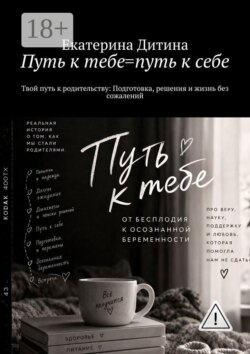 Путь к тебе = путь к себе. Твой путь к родительству: Подготовка, решения и жизнь без сожалений