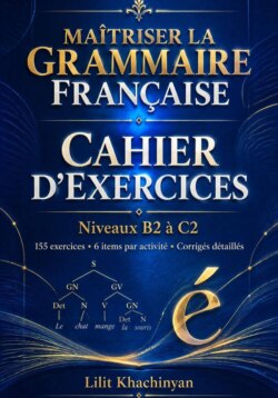 Cahier dexercices: Maîtriser la Grammaire Française Exercices B2–C2 Règles Exceptions : Exercices Corrigés Français authentique