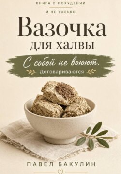 Вазочка для халвы. С собой не воюют Договариваются. Книга о похудении и не только