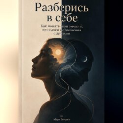 Разберись в себе: Как понять свои эмоции, привычки и отношения с другими