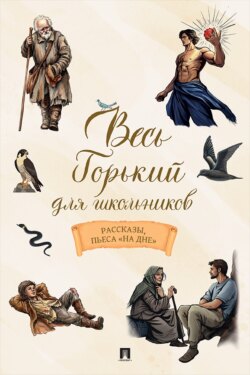 Весь Горький для школьников. Рассказы, пьеса «На дне»