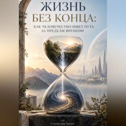Жизнь без конца: Как человечество ищет путь за пределы времени