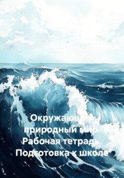 Окружающий природный мир. Рабочая тетрадь. Подготовка к школе
