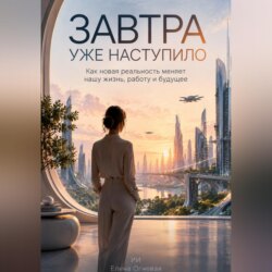 Завтра уже наступило: Как новая реальность меняет нашу жизнь, работу и будущее