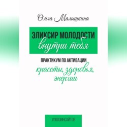 Эликсир молодости внутри тебя.  Практикум по активации красоты, здоровья, энергии