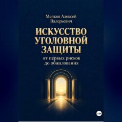Искусство уголовной защиты от первых рисков до обжалования