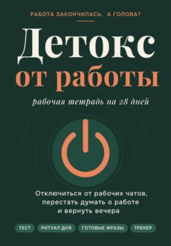 Детокс от работы. Рабочая тетрадь на 28 дней как отключиться от рабочих чатов, перестать думать о работе и вернуть вечера