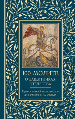 100 молитв о защитниках Отечества. Православный молитвослов для воинов и их родных
