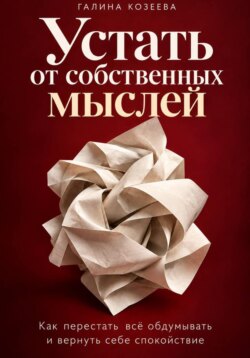 Устать от собственных мыслей. Как перестать всё обдумывать и вернуть себе спокойствие.