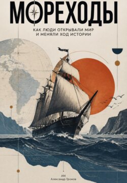 Мореходы: как люди открывали мир и меняли ход истории