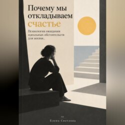 Почему мы откладываем счастье : Психология ожидания идеальных обстоятельств для жизни