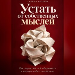 Устать от собственных мыслей. Как перестать всё обдумывать и вернуть себе спокойствие