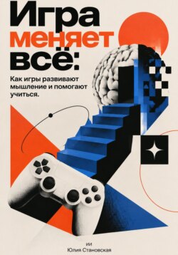 Игра меняет всё: Как игры развивают мышление и помогают учиться