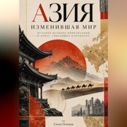 Азия, изменившая мир: История великих цивилизаций и дорог, связавших континент