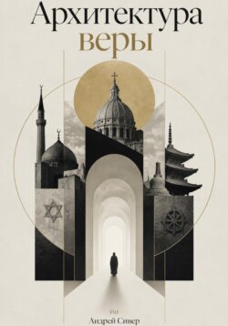 Архитектура веры: Как устроены религиозные системы и как они формируют мир человека